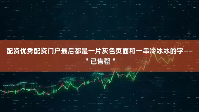 配资优秀配资门户最后都是一片灰色页面和一串冷冰冰的字——＂已售罄＂