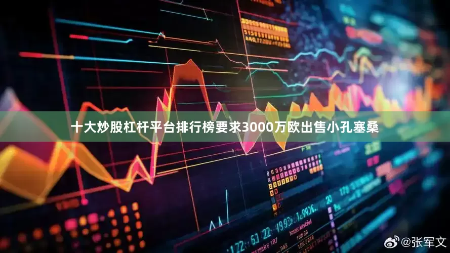 十大炒股杠杆平台排行榜要求3000万欧出售小孔塞桑
