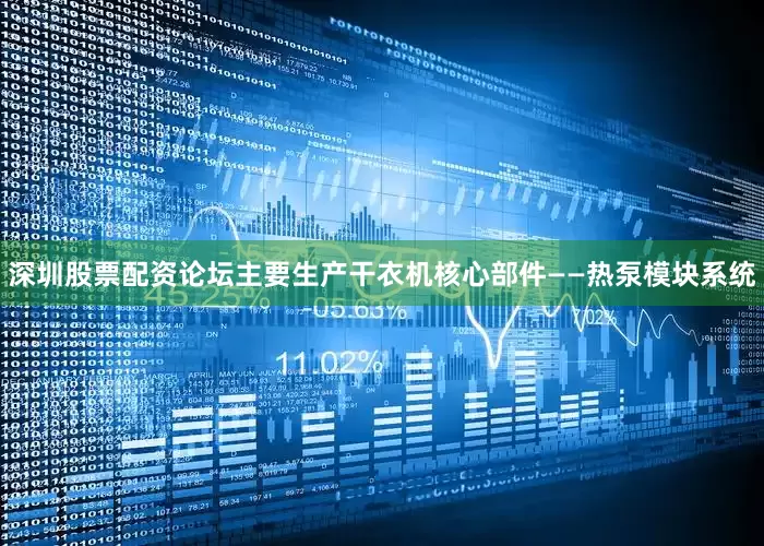 深圳股票配资论坛主要生产干衣机核心部件——热泵模块系统