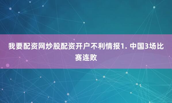 我要配资网炒股配资开户　　不利情报　　1. 中国3场比赛连败