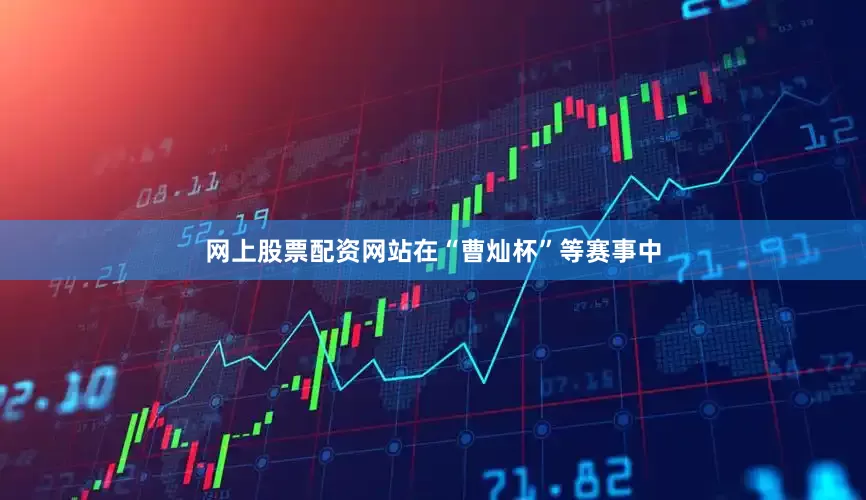 网上股票配资网站在“曹灿杯”等赛事中
