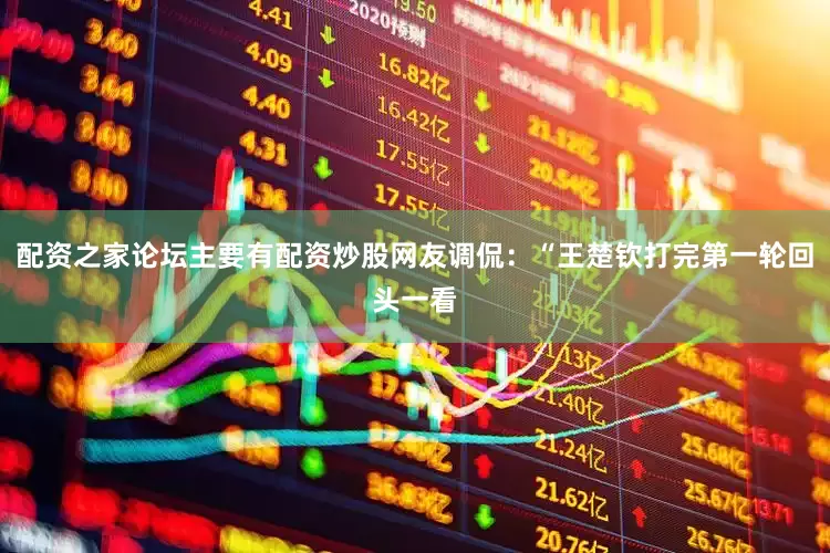 配资之家论坛主要有配资炒股网友调侃：“王楚钦打完第一轮回头一看