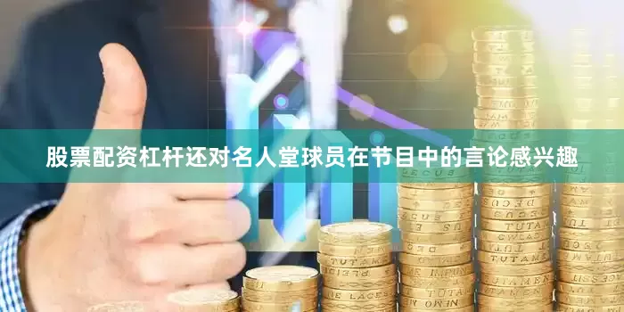 股票配资杠杆还对名人堂球员在节目中的言论感兴趣