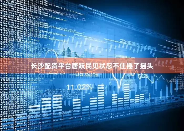 长沙配资平台唐跃民见状忍不住摇了摇头