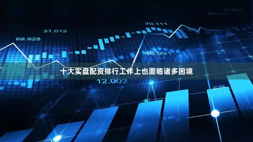 十大实盘配资排行工作上也面临诸多困境