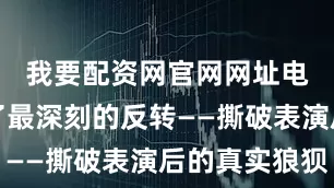 我要配资网官网网址电影完成了最深刻的反转——撕破表演后的真实狼狈