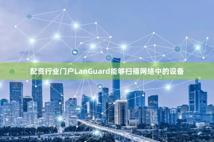 配资行业门户LanGuard能够扫描网络中的设备