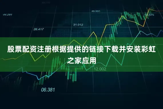 股票配资注册根据提供的链接下载并安装彩虹之家应用