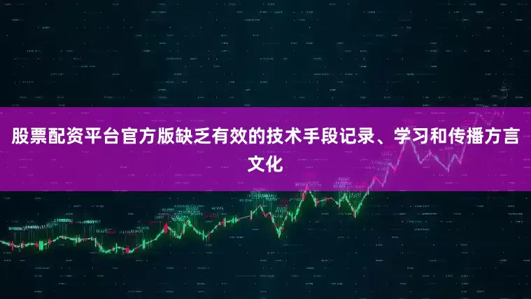 股票配资平台官方版缺乏有效的技术手段记录、学习和传播方言文化