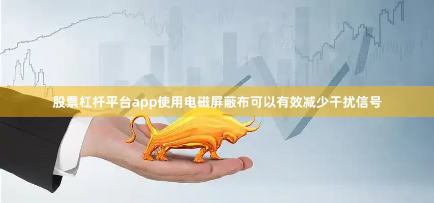 股票杠杆平台app使用电磁屏蔽布可以有效减少干扰信号