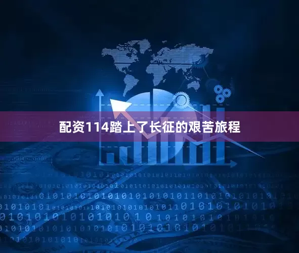 配资114踏上了长征的艰苦旅程