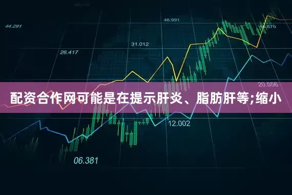 配资合作网可能是在提示肝炎、脂肪肝等;缩小