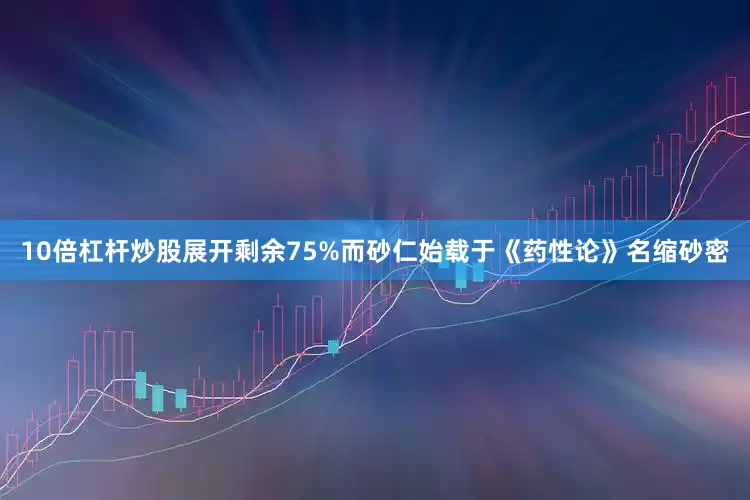10倍杠杆炒股展开剩余75%而砂仁始载于《药性论》名缩砂密
