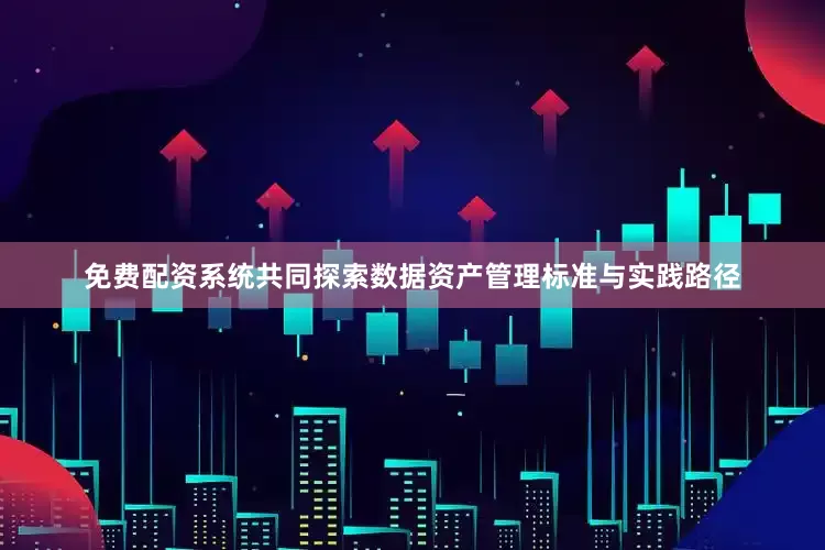免费配资系统共同探索数据资产管理标准与实践路径