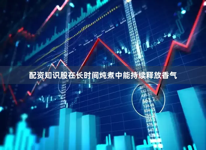 配资知识股在长时间炖煮中能持续释放香气