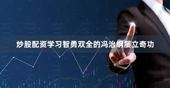 炒股配资学习智勇双全的冯治纲屡立奇功