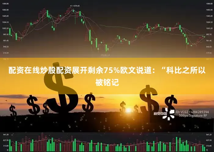 配资在线炒股配资展开剩余75%欧文说道：“科比之所以被铭记