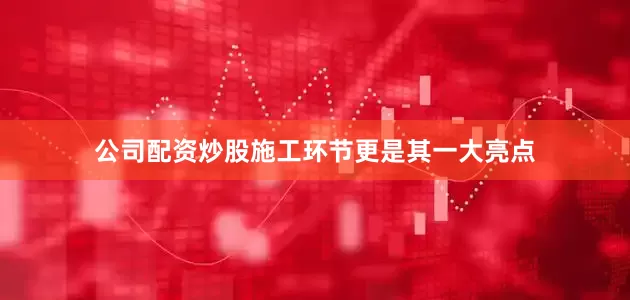 公司配资炒股施工环节更是其一大亮点