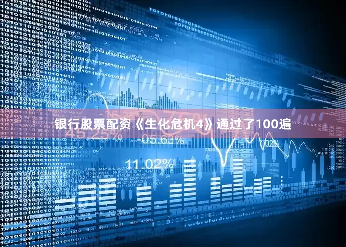 银行股票配资《生化危机4》通过了100遍