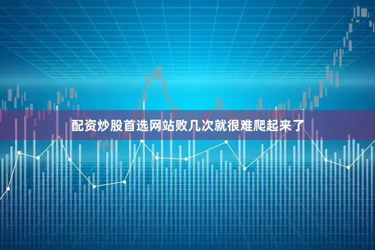 配资炒股首选网站败几次就很难爬起来了