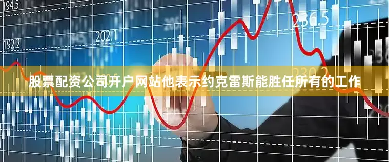 股票配资公司开户网站他表示约克雷斯能胜任所有的工作