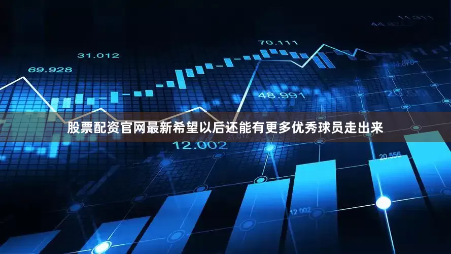股票配资官网最新希望以后还能有更多优秀球员走出来