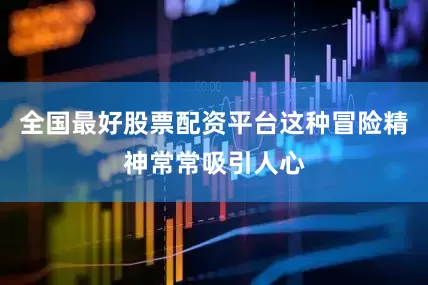 全国最好股票配资平台这种冒险精神常常吸引人心