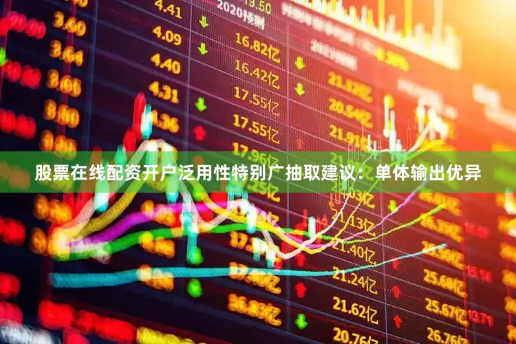 股票在线配资开户泛用性特别广抽取建议：单体输出优异