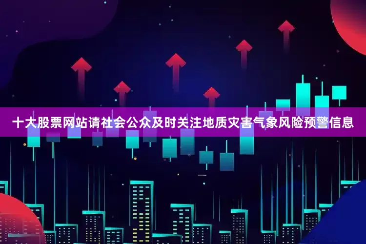 十大股票网站请社会公众及时关注地质灾害气象风险预警信息