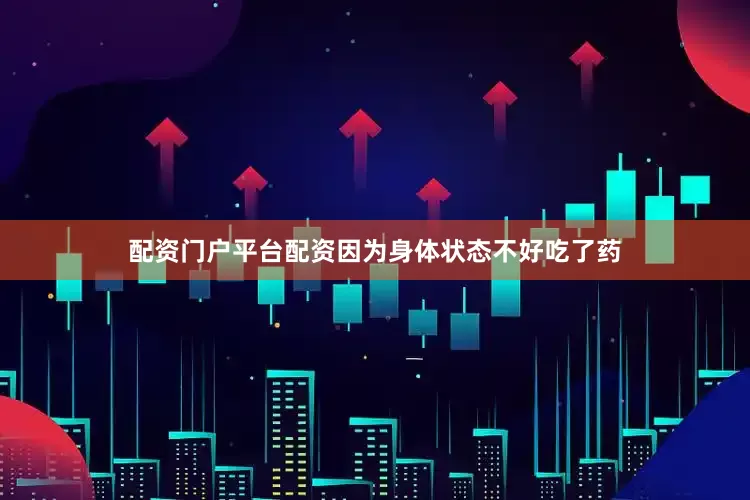 配资门户平台配资因为身体状态不好吃了药