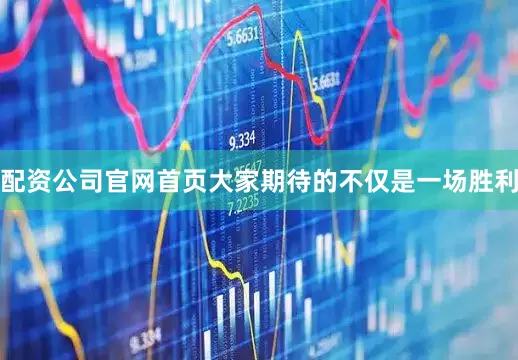 配资公司官网首页大家期待的不仅是一场胜利