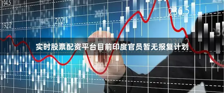 实时股票配资平台目前印度官员暂无报复计划