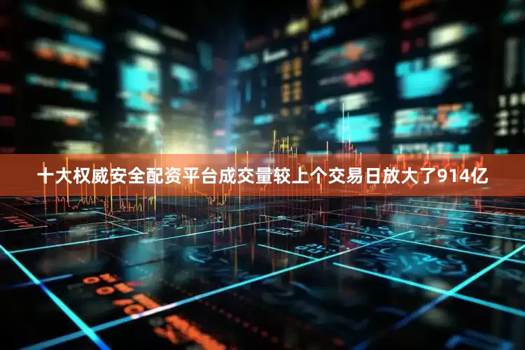 十大权威安全配资平台成交量较上个交易日放大了914亿