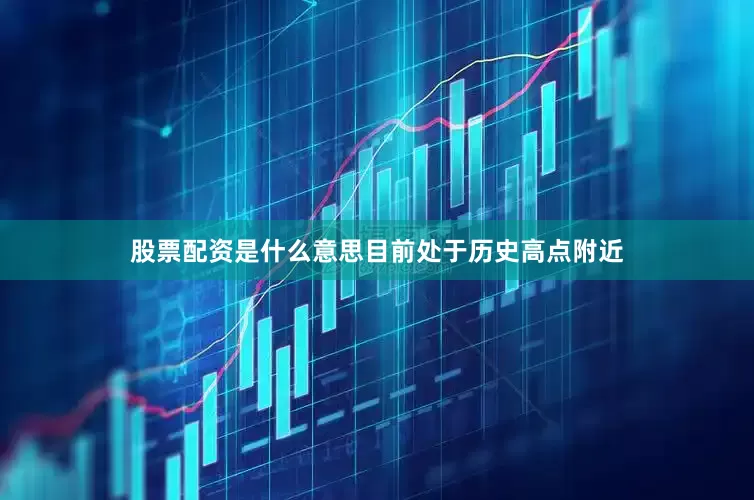 股票配资是什么意思目前处于历史高点附近