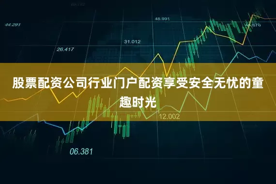 股票配资公司行业门户配资享受安全无忧的童趣时光