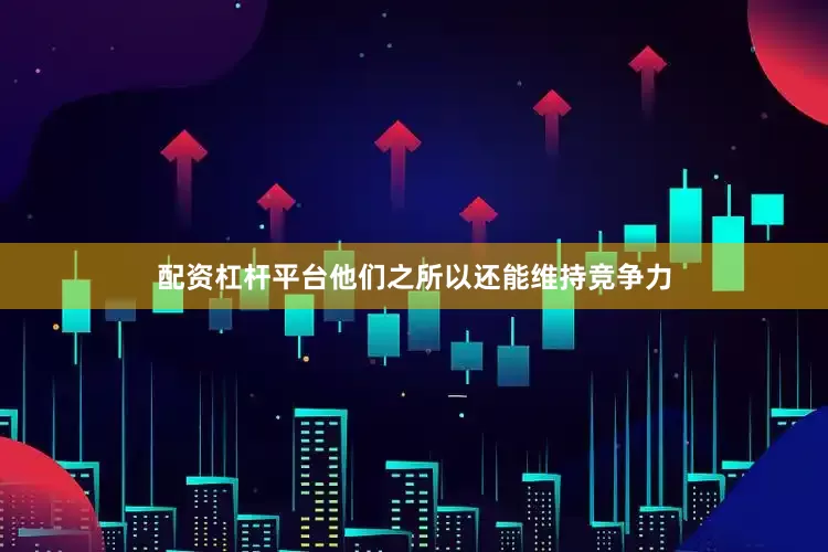 配资杠杆平台他们之所以还能维持竞争力