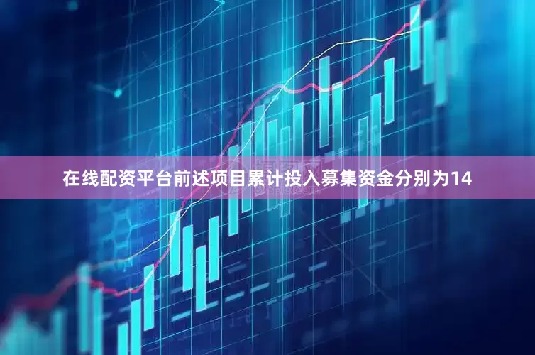 在线配资平台前述项目累计投入募集资金分别为14