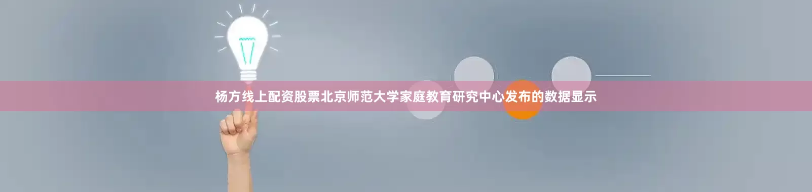 杨方线上配资股票北京师范大学家庭教育研究中心发布的数据显示