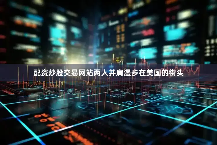 配资炒股交易网站两人并肩漫步在美国的街头
