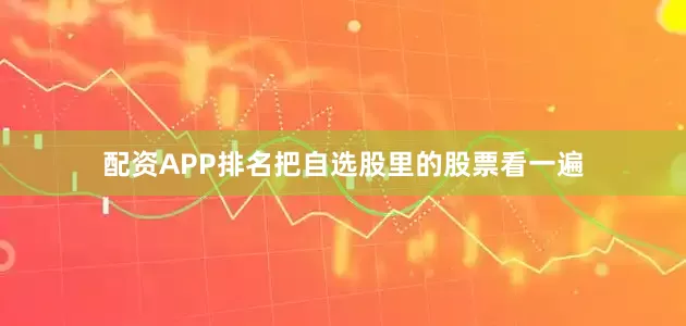 配资APP排名把自选股里的股票看一遍