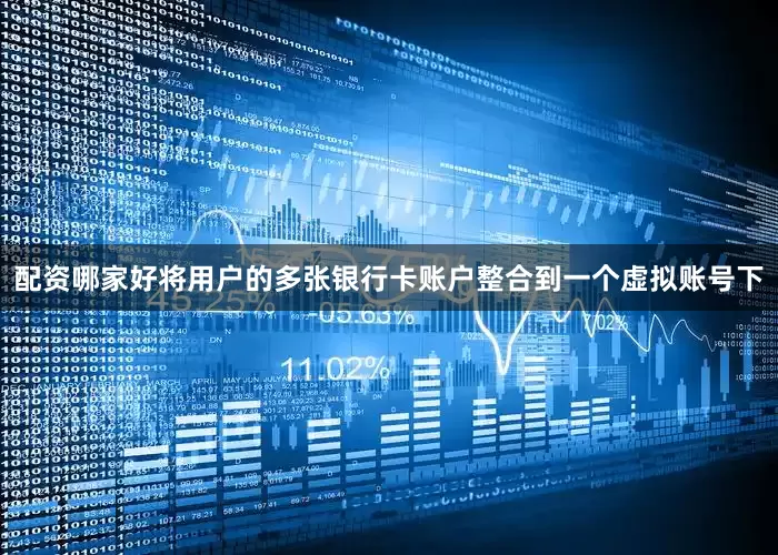 配资哪家好将用户的多张银行卡账户整合到一个虚拟账号下