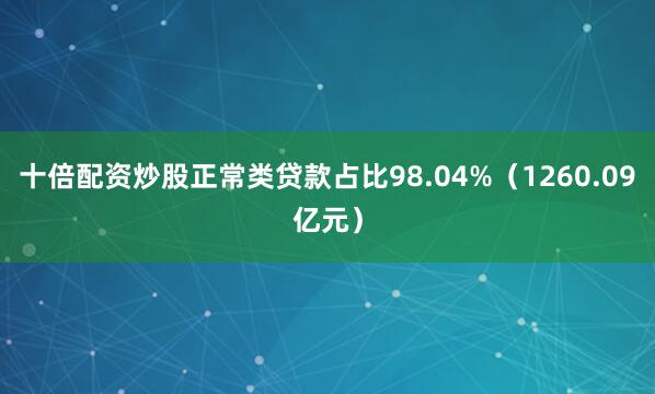 十倍配资炒股正常类贷款占比98.04%（1260.09亿元）
