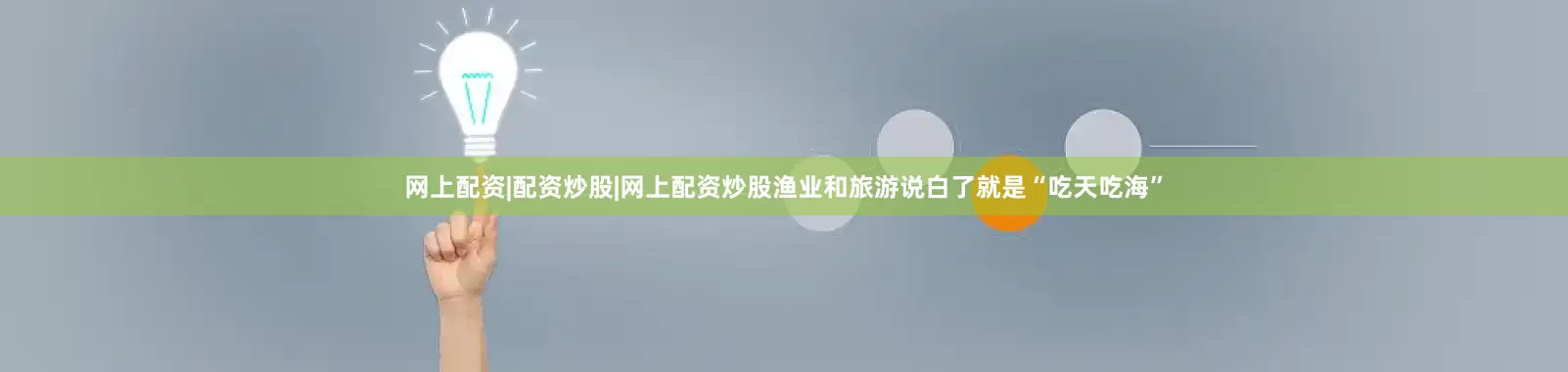 网上配资|配资炒股|网上配资炒股渔业和旅游说白了就是“吃天吃海”