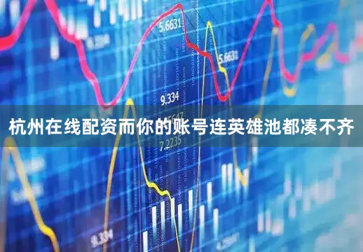 杭州在线配资而你的账号连英雄池都凑不齐