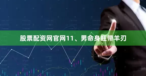 股票配资网官网11、男命身旺带羊刃