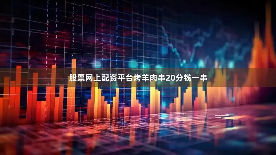 股票网上配资平台烤羊肉串20分钱一串